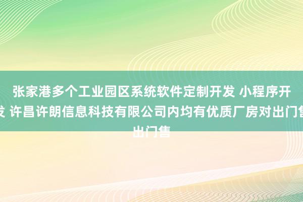 张家港多个工业园区系统软件定制开发 小程序开发 许昌许朗信息科技有限公司内均有优质厂房对出门售